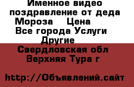 Именное видео-поздравление от деда Мороза  › Цена ­ 70 - Все города Услуги » Другие   . Свердловская обл.,Верхняя Тура г.